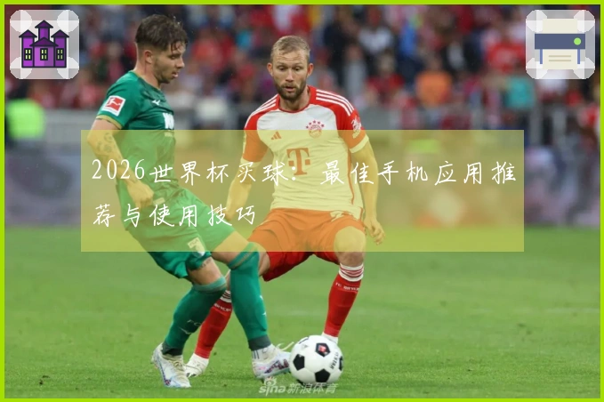 2026世界杯买球：最佳手机应用推荐与使用技巧