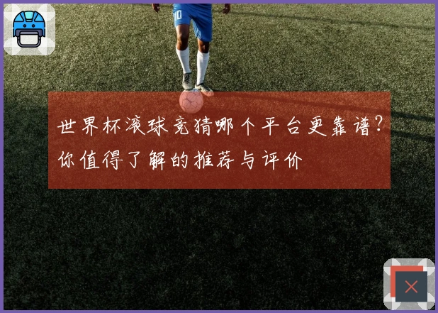 世界杯滚球竞猜哪个平台更靠谱？你值得了解的推荐与评价