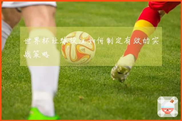 世界杯让球投注如何制定有效的实战策略