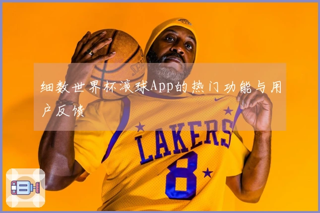 细数世界杯滚球App的热门功能与用户反馈