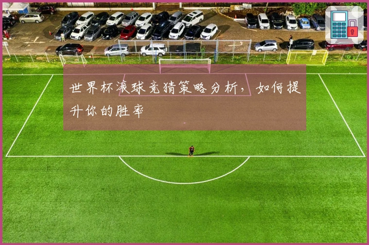 世界杯滚球竞猜策略分析，如何提升你的胜率