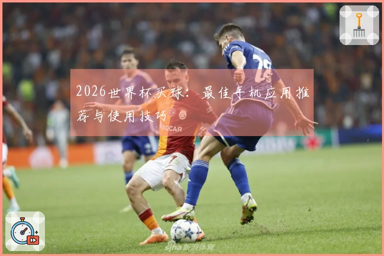 2026世界杯买球：最佳手机应用推荐与使用技巧